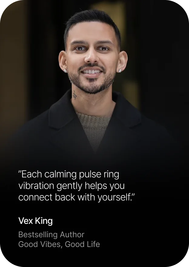 Vex King, bestselling author of Good Vibes, Good Life: Each calming pulse ring vibration gently helps you connect back with yourself.
